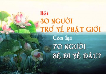 HỎI 30 NGƯỜI TRỞ VỀ PHẬT GIỚI CÒN LẠI 70 NGƯỜI ĐI ĐÂU