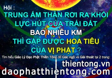 TRUNG ẤM THÂN RƠI RA KHỎI LỰC HÚT CỦA TRÁI ĐẤT BAO NHIÊU KM THÌ GẶP ĐƯỢC HOA TIÊU CỦA VỊ PHẬT