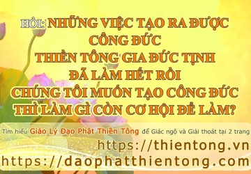 NHỮNG VIỆC TẠO RA ĐƯỢC CÔNG ĐỨC, THIỀN TÔNG GIA ĐỨC TỊNH  ĐÃ LÀM HẾT RỒI, CHÚNG TÔI MUỐN TẠO CÔNG ĐỨ